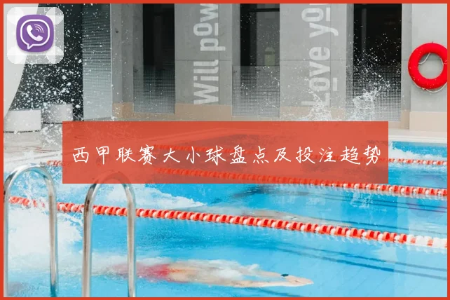 西甲联赛大小球盘点及投注趋势