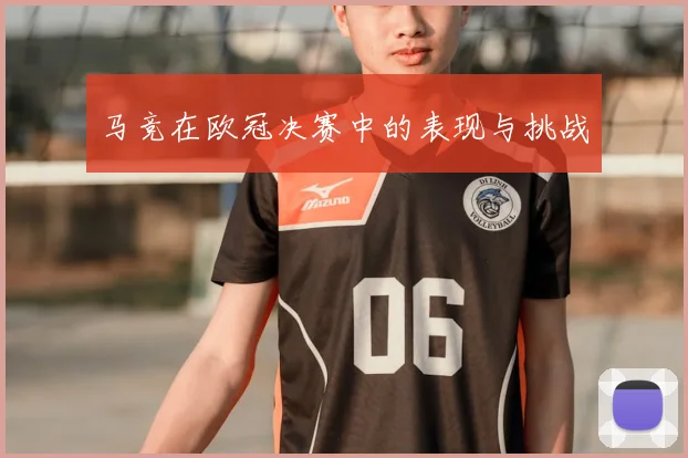 马竞在欧冠决赛中的表现与挑战