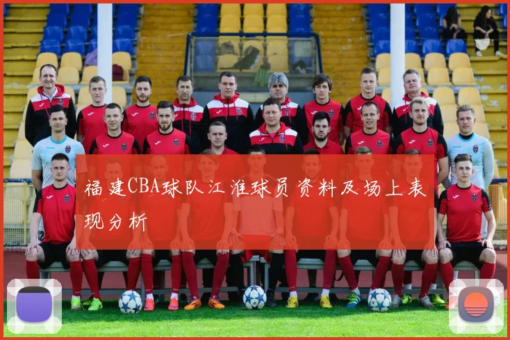 福建CBA球队江淮球员资料及场上表现分析